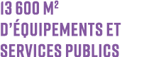 13 600 m2 d’ quipements et services publics