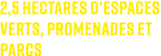 2,5 hectares d’espaces verts, promenades et parcs