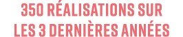 350 r alisations sur les 3 derni res ann es